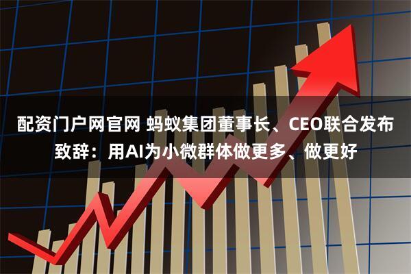配资门户网官网 蚂蚁集团董事长、CEO联合发布致辞：用AI为小微群体做更多、做更好