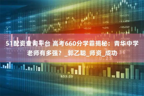 51配资查询平台 高考660分学霸揭秘：青华中学老师有多强？_郭乙聪_师资_成功