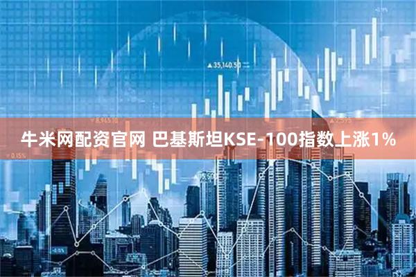 牛米网配资官网 巴基斯坦KSE-100指数上涨1%