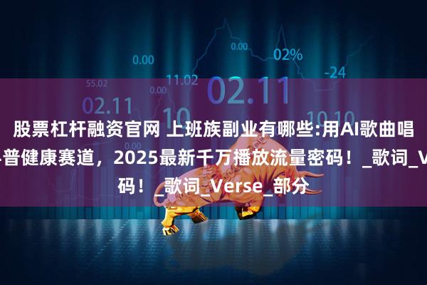 股票杠杆融资官网 上班族副业有哪些:用AI歌曲唱歌做抽象科普健康赛道，2025最新千万播放流量密码！_歌词_Verse_部分