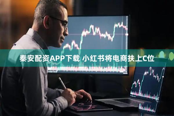秦安配资APP下载 小红书将电商扶上C位