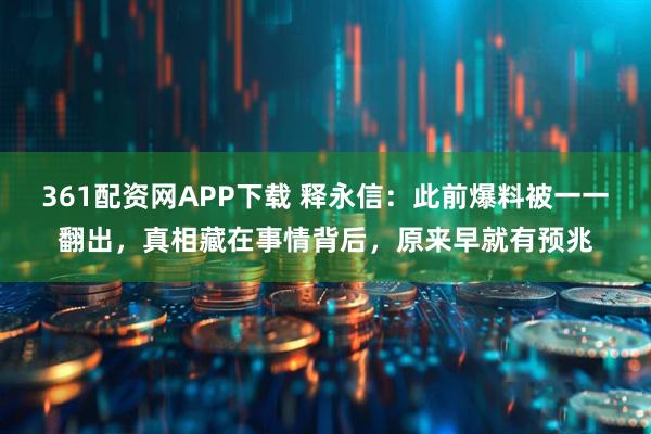 361配资网APP下载 释永信：此前爆料被一一翻出，真相藏在事情背后，原来早就有预兆