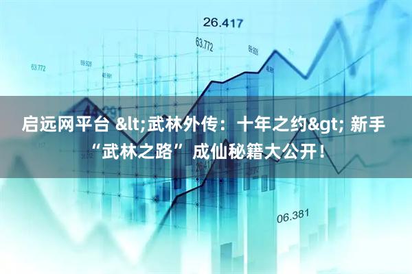 启远网平台 <武林外传：十年之约> 新手 “武林之路” 成仙秘籍大公开！