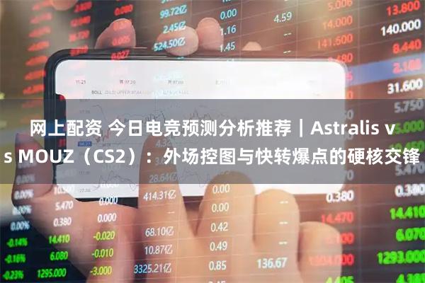 网上配资 今日电竞预测分析推荐｜Astralis vs MOUZ（CS2）：外场控图与快转爆点的硬核交锋